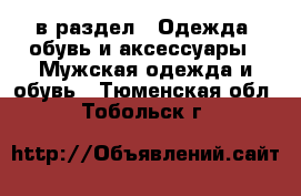  в раздел : Одежда, обувь и аксессуары » Мужская одежда и обувь . Тюменская обл.,Тобольск г.